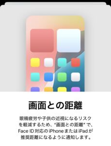iPhoneでは、「画面との距離」を設定できます。眼精疲労や子供の近視になるリスクを軽減します。