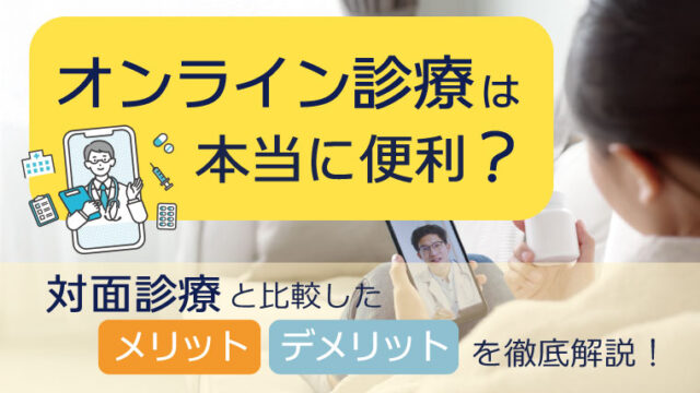 オンライン診療は本当に便利？対面診療と比較したメリット・デメリットを徹底比較！