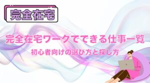 完全在宅ワークでできる仕事一覧｜初心者向けの選び方と探し方
