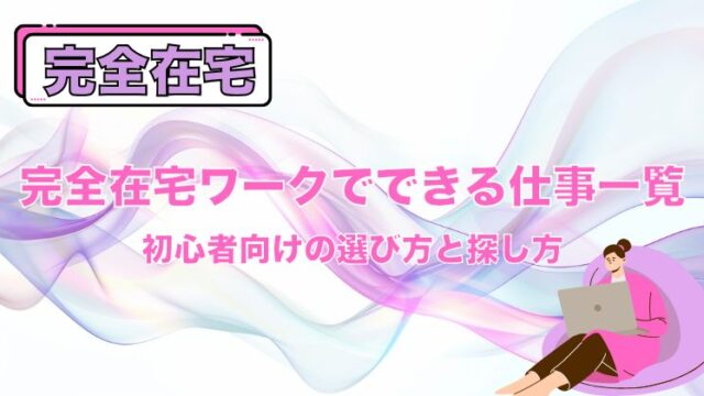 完全在宅ワークでできる仕事一覧｜初心者向けの選び方と探し方