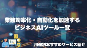 業務効率化・自動化を加速するビジネスAIツール一覧｜用途別おすすめサービス紹介