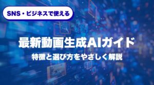 SNS・ビジネスで使える最新動画生成AIガイド｜特徴と選び方をやさしく解説