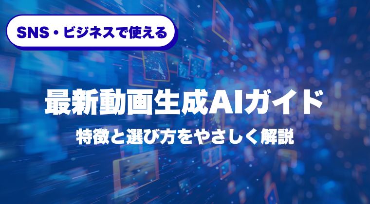 SNS・ビジネスで使える最新動画生成AIガイド｜特徴と選び方をやさしく解説