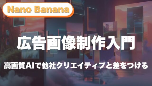 【保存版】Nano Bananaで始める広告画像制作入門｜高画質AIで他社クリエイティブと差をつける