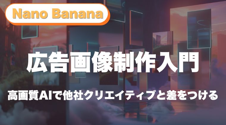 【保存版】Nano Bananaで始める広告画像制作入門｜高画質AIで他社クリエイティブと差をつける