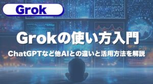 Grokの使い方入門｜ChatGPTなど他AIとの違いと活用方法を解説