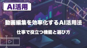 動画編集を効率化するAI活用法｜仕事で役立つ機能と選び方