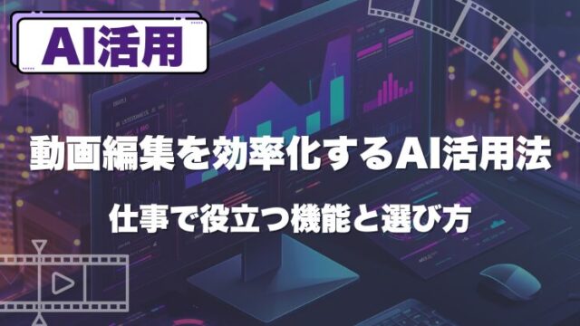 動画編集を効率化するAI活用法｜仕事で役立つ機能と選び方