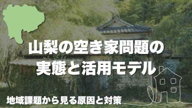 山梨の空き家問題の実態と活用モデル｜地域課題から見る原因と対策