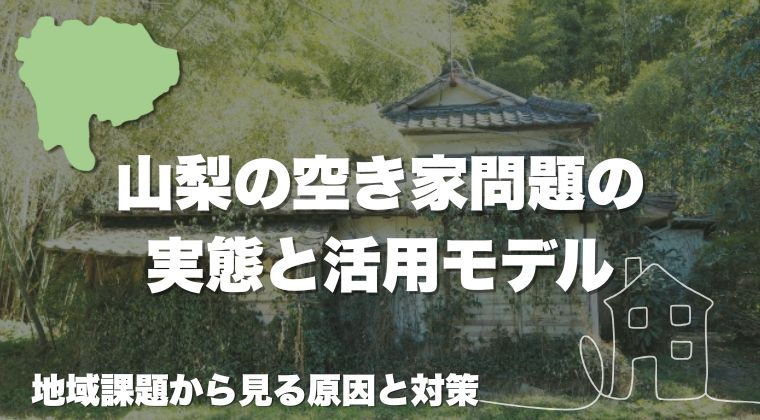山梨の空き家問題の実態と活用モデル｜地域課題から見る原因と対策
