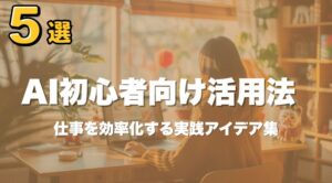 No. 64 AI初心者向け活用法5選｜仕事を効率化する実践アイデア集
