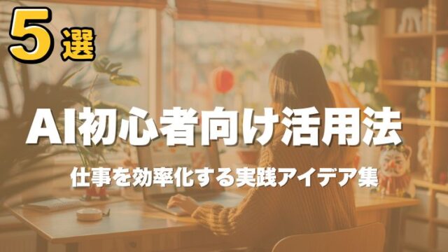No. 64 AI初心者向け活用法5選｜仕事を効率化する実践アイデア集