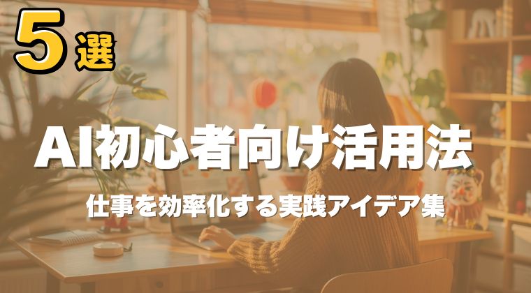 No. 64 AI初心者向け活用法5選｜仕事を効率化する実践アイデア集
