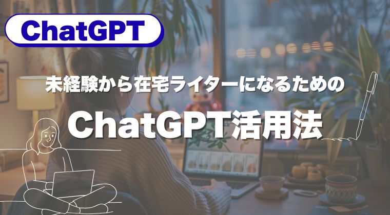 未経験から在宅ライターになるためのChatGPT活用法｜学習〜案件獲得まで