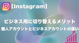 【Instagram】個人アカウントとビジネスアカウントの違いと、ビジネス用に切り替えるメリット