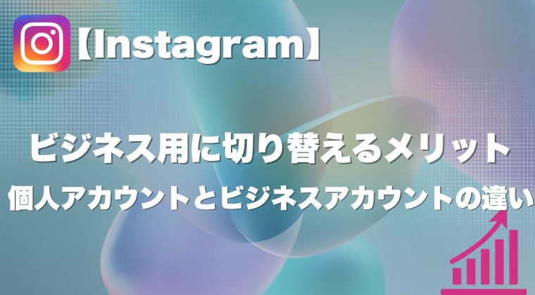 【Instagram】個人アカウントとビジネスアカウントの違いと、ビジネス用に切り替えるメリット