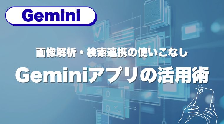 Geminiアプリの活用術｜画像解析・検索連携の使いこなし
