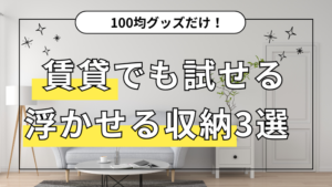 100均グッズだけで浮かせる収納が叶う！賃貸でも試せる収納術3選