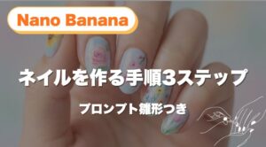 【保存版】Nano Bananaでネイルを作る手順3ステップ｜プロンプト雛形つき