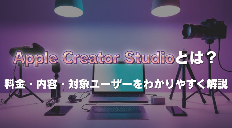 Apple Creator Studioとは？料金・内容・対象ユーザーをわかりやすく解説