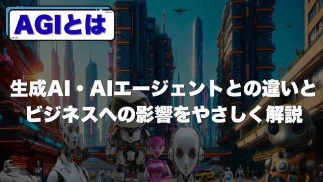 AGIとは｜生成AI・AIエージェントとの違いとビジネスへの影響をやさしく解説