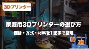 【2025版】家庭用3Dプリンターの選び方｜価格・方式・材料を1記事で整理