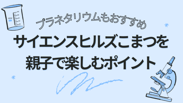 プラネタリウムもおすすめ！サイエンスヒルズこまつを親子で楽しむポイント