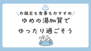 【石川・加賀】お風呂も食事もおすすめな「ゆめの湯加賀」でゆったり過ごそう