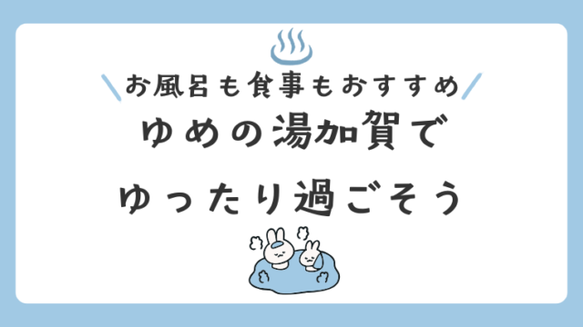 【石川・加賀】お風呂も食事もおすすめな「ゆめの湯加賀」でゆったり過ごそう