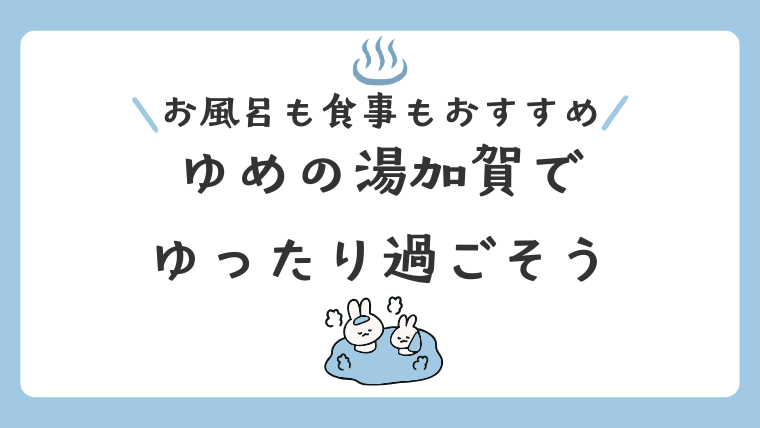 【石川・加賀】お風呂も食事もおすすめな「ゆめの湯加賀」でゆったり過ごそう