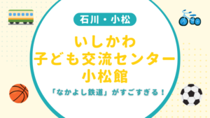 電車好きにも！「いしかわ子ども交流センター 小松館」を徹底レビュー