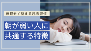 朝が弱い社会人に共通する特徴｜無理せず整える起床習慣