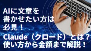 AIに文章を書かせたい方は必見！Claude（クロード）とは？使い方から金額まで解説！