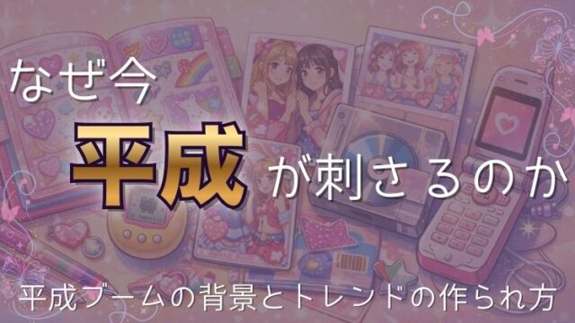 なぜ今“平成”が刺さるのか｜平成ブームの背景とトレンドの作られ方
