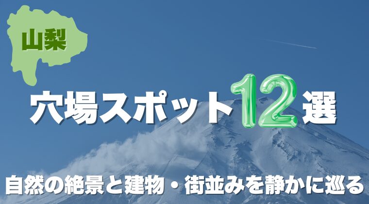 山梨の穴場スポット12選｜自然の絶景と建物・街並みを静かに巡る