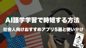AI語学学習で時短する方法｜社会人向けおすすめアプリ5選と使い分け