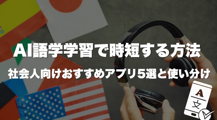 AI語学学習で時短する方法｜社会人向けおすすめアプリ5選と使い分け