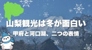 山梨観光は冬が面白い｜甲府と河口湖、二つの表情
