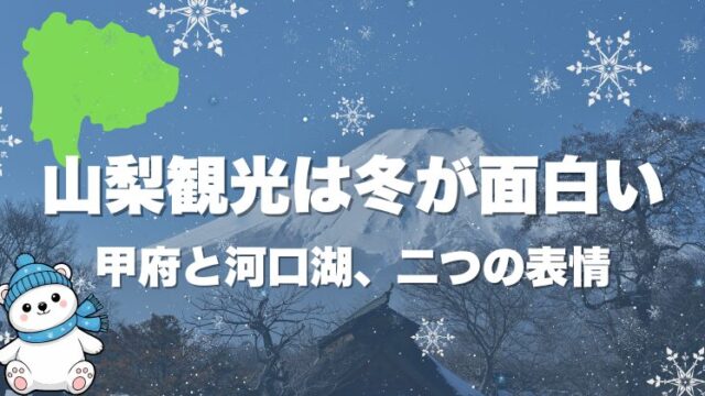 山梨観光は冬が面白い｜甲府と河口湖、二つの表情