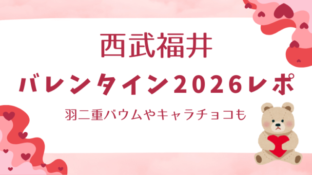 西武福井バレンタイン2026レポ！羽二重バウムやキャラチョコも