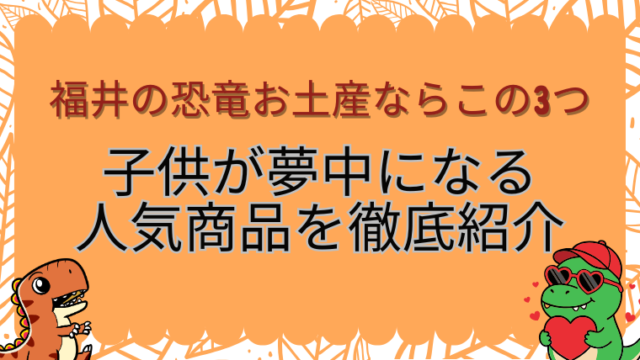 福井の恐竜お土産ならこの3つ！子供が夢中になる人気商品を徹底紹介