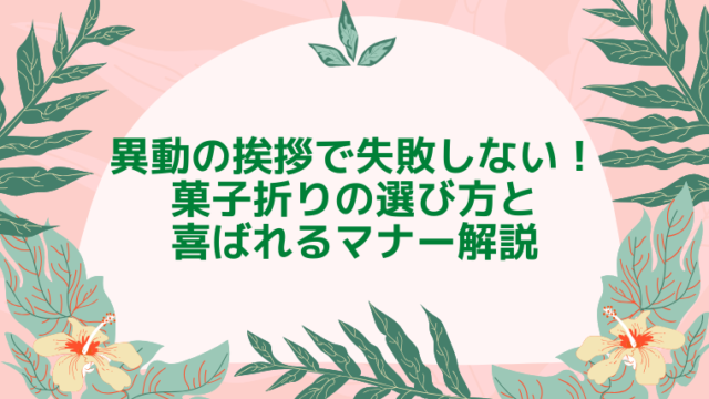 異動の挨拶で失敗しない！菓子折りの選び方と喜ばれるマナーを解説