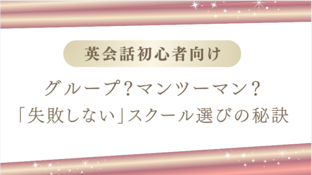 英会話初心者へ｜グループ？マンツーマン？失敗しないスクール選びの秘訣