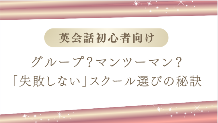 英会話初心者へ｜グループ？マンツーマン？失敗しないスクール選びの秘訣