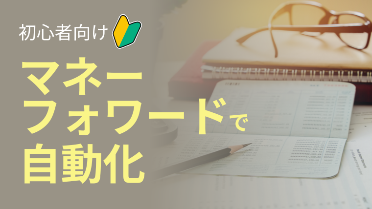【初心者向け】マネーフォワードで家計を自動化する方法