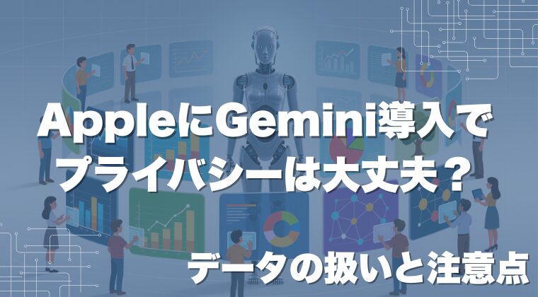 AppleにGemini導入でプライバシーは大丈夫？データの扱いと注意点