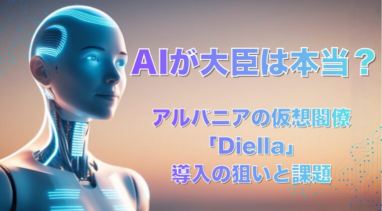 AIが大臣は本当？アルバニアの仮想閣僚「Diella」導入の狙いと課題