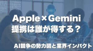 Apple×Gemini提携は誰が得する？AI競争の勢力図と業界インパクト