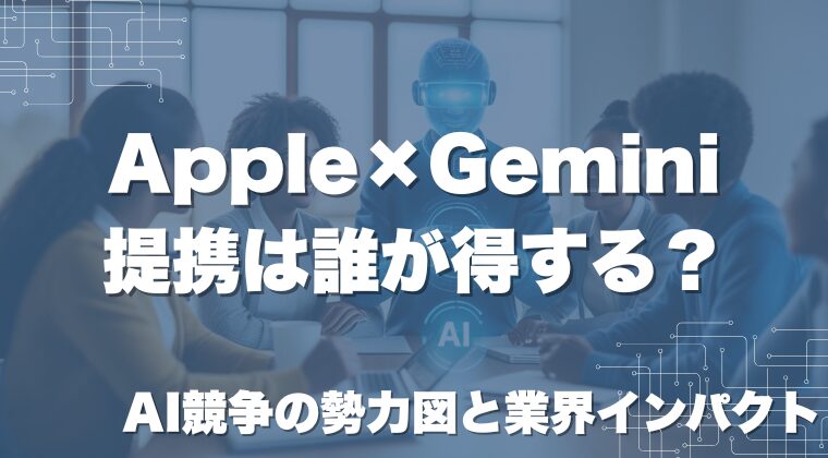 Apple×Gemini提携は誰が得する？AI競争の勢力図と業界インパクト