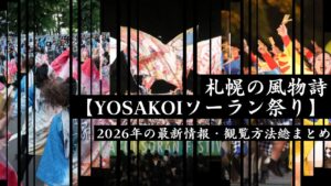 札幌の風物詩【YOSAKOIソーラン祭り】2026年の最新情報・観覧方法総まとめ